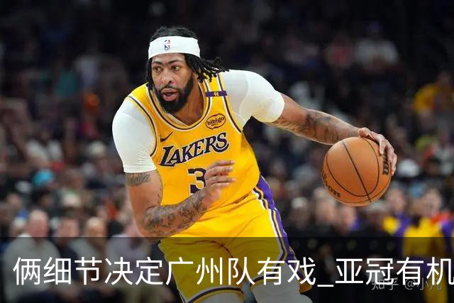 俩细节决定广州队有戏 亚冠有机会进球甚至取分！